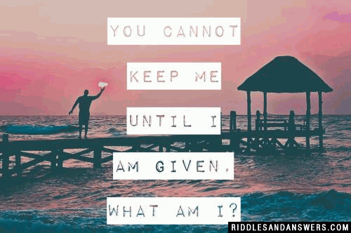 You cannot keep me until I am given.

What am I?