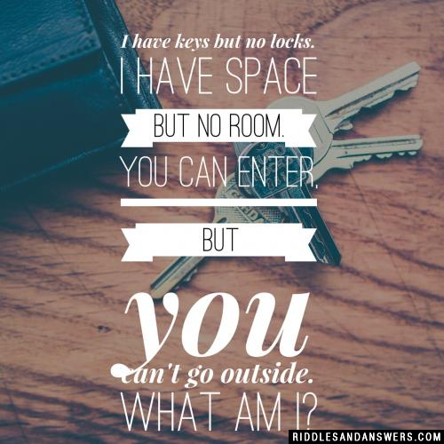 I have keys but no locks.
I have space but no room.
You can enter, but you can't go outside.

What am I?