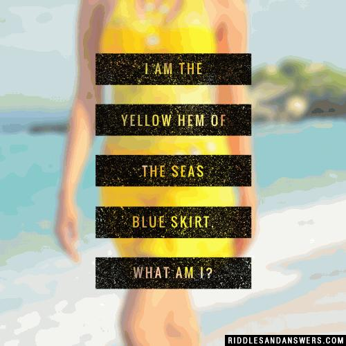 I am the yellow hem of the seas blue skirt. What am I?