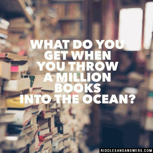 What do you get when you throw a million books into the ocean?