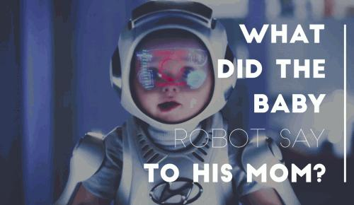 What did the baby robot say to his mom?