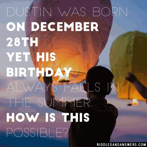 Dustin was born on December 28th yet his birthday always falls in the summer. How is this possible?