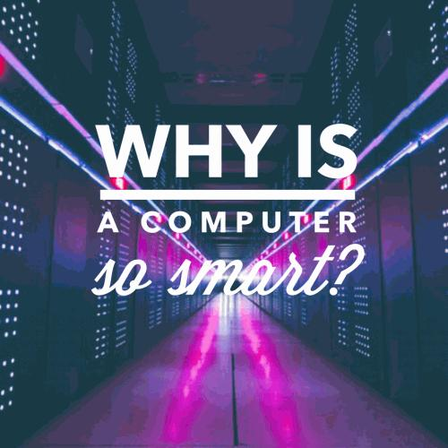 Why is a computer so smart?