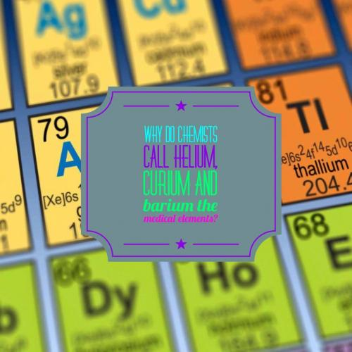 Why do chemists call helium, curium and barium the medical elements?