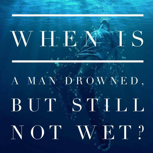 When is a man drowned, but still not wet? 