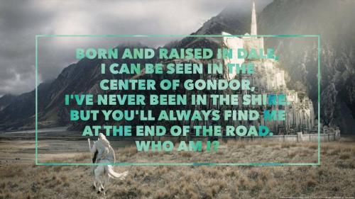 Born and raised in Dale, I can be seen in the center of Gondor, I've never been in the Shire. But you'll always find me at the end of the road. Who am I?