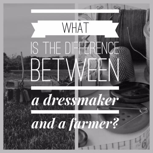 What is the difference between a dressmaker and a farmer?