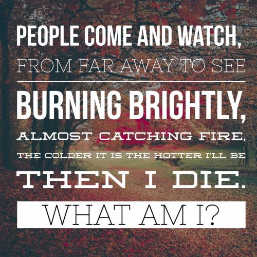 People come and watch, from far away to see
Burning brightly, almost catching fire,
The colder it is the hotter Ill be.
Then I die.

What am I?