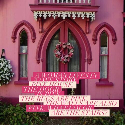 A woman lives in a one story pink house. The door is pink, the rugs are pink, the walls are also pink. What color are the stairs?