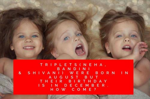 Triplets(Neha, Bandini & Shivani) were born in August but their birthday is in December. How come?