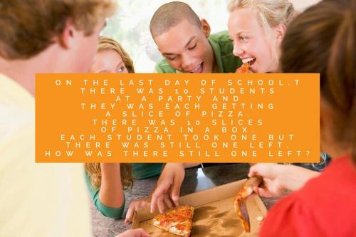 On the last day of school,there was 10 students at a party and they was each getting a slice of pizza. There was 10 slices of pizza in a box. Each student took one but there was still one left, how was there still one left?