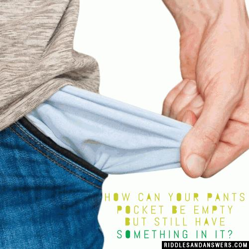 How can your pants pocket be empty but still have something in it?