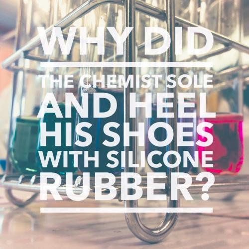 Why did the chemist sole and heel his shoes with silicone rubber?  