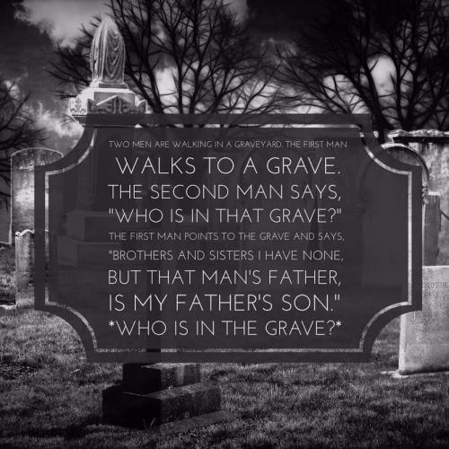 Two men are walking in a graveyard. The first man walks to a grave. 

The second man says, "Who is in that grave?"

The first man points to the grave and says, "Brothers and Sisters I have none, But that man's father, is my father's son."

*Who is in the grave?*