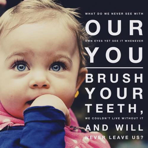 What do we never see with our own eyes yet see it whenever you brush your teeth, we couldn't live without it and will never leave us?