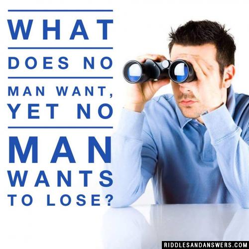 What does no man want, yet no man wants to lose?	