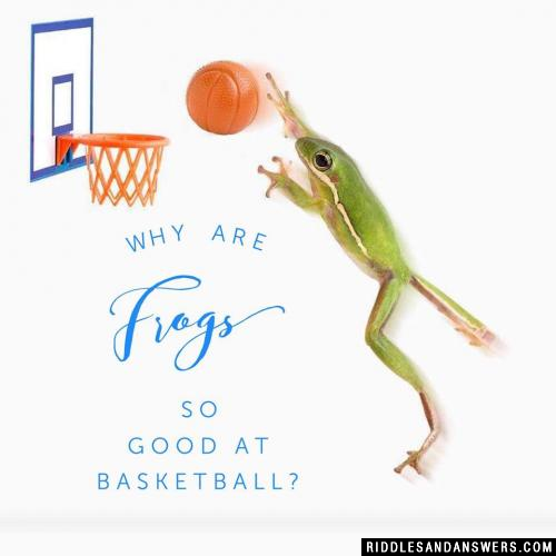 Why are frogs so good at basketball? 