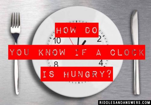 How do you know if a clock is hungry?