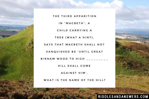 The third apparition in "Macbeth", a child carrying a tree (what a hint), says that Macbeth shall not vanquished be 'until Great Birnam wood to high _________ hill shall come against him'.

What is the name of the hill?