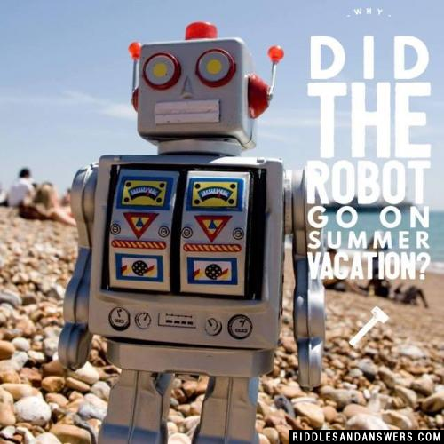 Why did the robot go on summer vacation?