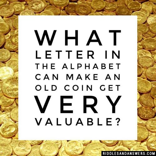 What letter in the alphabet can make an old coin get very valuable? 