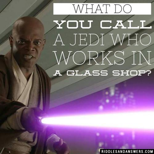 What do you call a Jedi who works in a glass shop? 