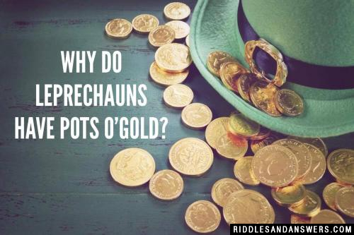 Why do leprechauns have pots o'gold?