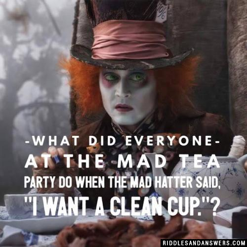 What did everyone at the Mad Tea Party do when the Mad Hatter said, "I want a clean cup."?