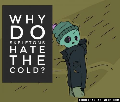 Why do skeletons hate the cold?