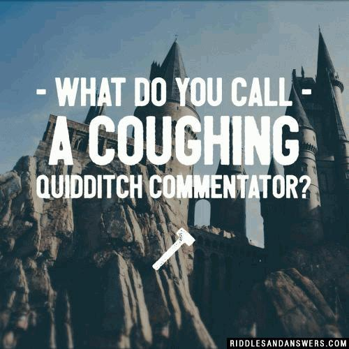 What do you call a coughing Quidditch commentator?