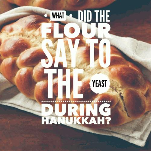 What did the flour say to the yeast during Hanukkah?