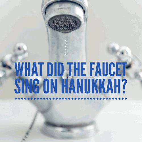 What did the faucet sing on Hanukkah?