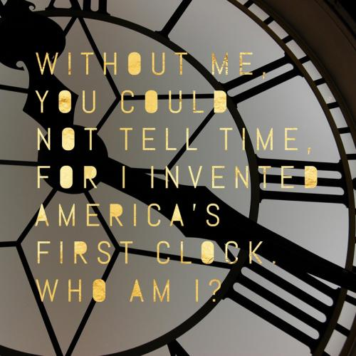 Without me, you could not tell time, for I invented America's first clock. Who am I?