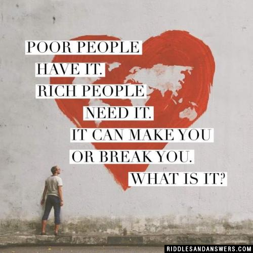 Poor people have it. Rich people need it. It can make you or break you. What is it?