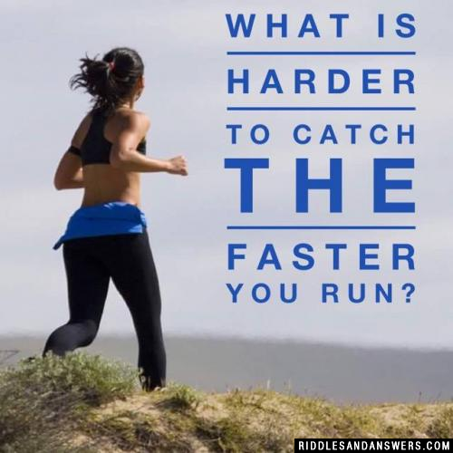 What is harder to catch the faster you run?