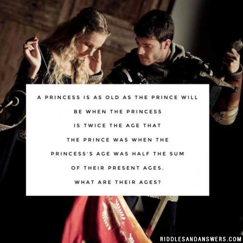 A princess is as old as the prince will be when the princess is twice the age that the prince was when the princess's age was half the sum of their present ages.

What are their ages?