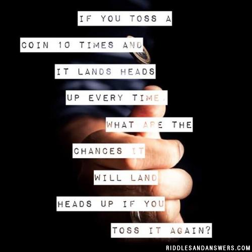 If you toss a coin 10 times and it lands heads up every time, what are the chances it will land heads up if you toss it again?