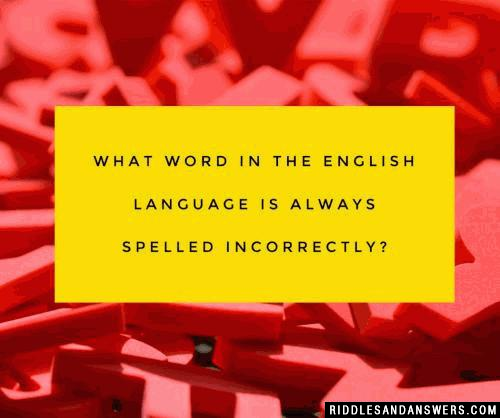 What word in the english language is always spelled incorrectly?