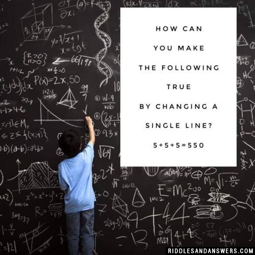 How can you make the following true by changing a single line? 5+5+5=550