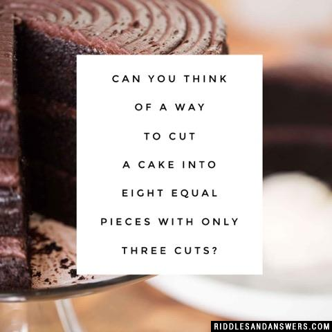 Can you think of a way to cut a cake into eight equal pieces with only three cuts?