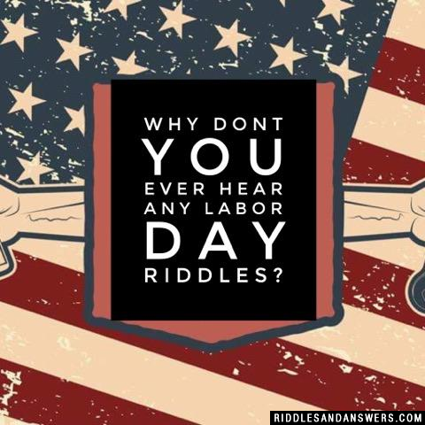 Why dont you ever hear any Labor Day riddles?