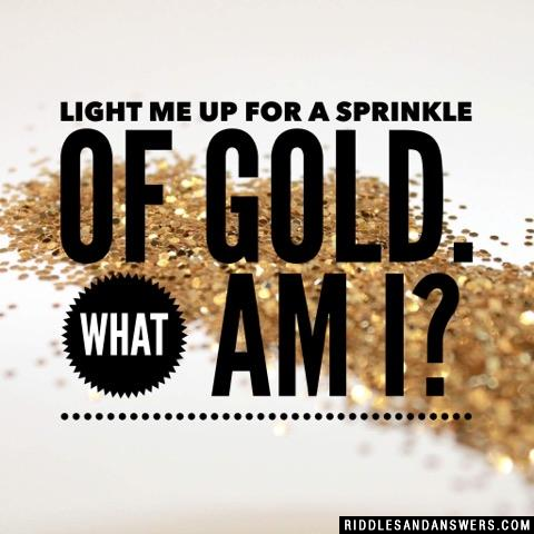 Light me up for a sprinkle of gold. What Am I?