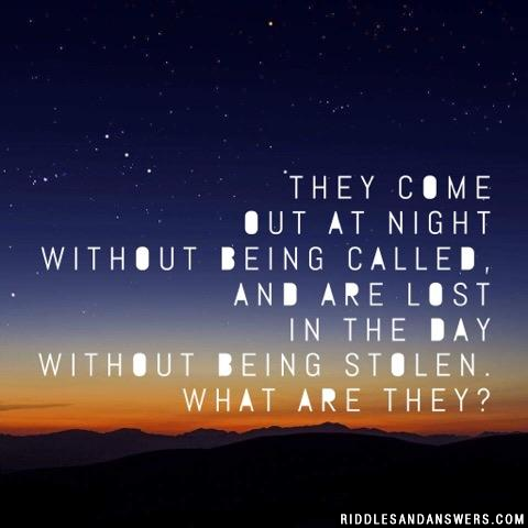 They come out at night without being called, and are lost in the day without being stolen. What are they?