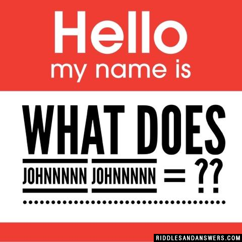 What does Johnnnnn Johnnnnn = ??