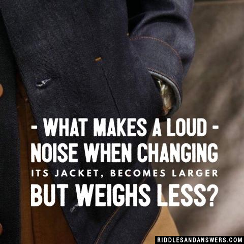 What makes a loud noise when changing its jacket, becomes larger but weighs less?