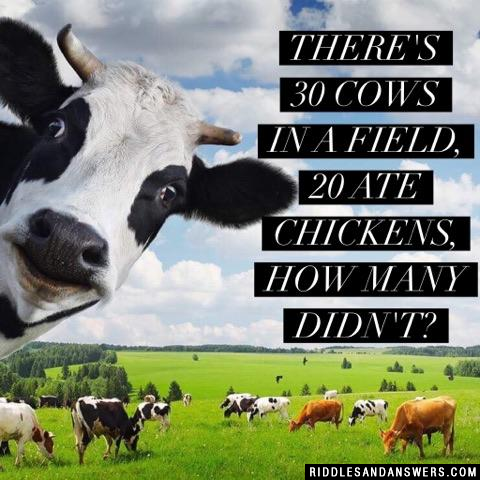 There's 30 cows in a field, 20 ate chickens, how many didn't?