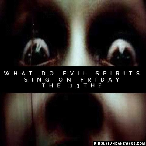 What do evil spirits sing on Friday the 13th? 