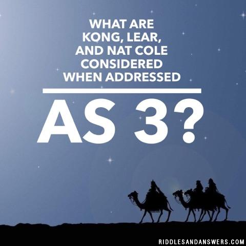 What are Kong, Lear, and Nat Cole considered when addressed as 3?