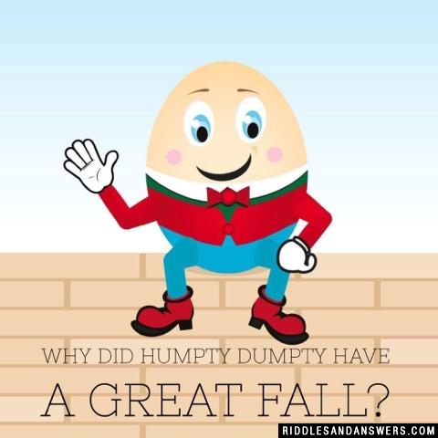 Why did Humpty Dumpty have a great fall?