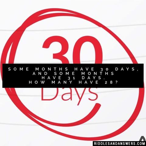 Some months have 30 days, and some months have 31 days. How many have 28?